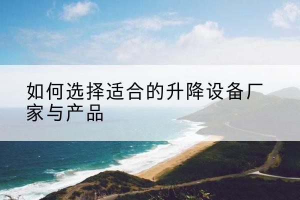 兴仁电动升降平台厂家-如何选择适合的升降设备厂家与产品