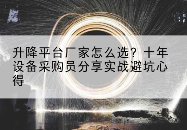 兴仁升降平台厂家-怎么选？十年设备采购员分享实战避坑心得