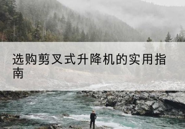 兴仁剪叉式升降机怎么选-选购剪叉式升降机的实用指南