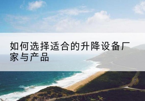 兴仁电动升降平台厂家-如何选择适合的升降设备厂家与产品